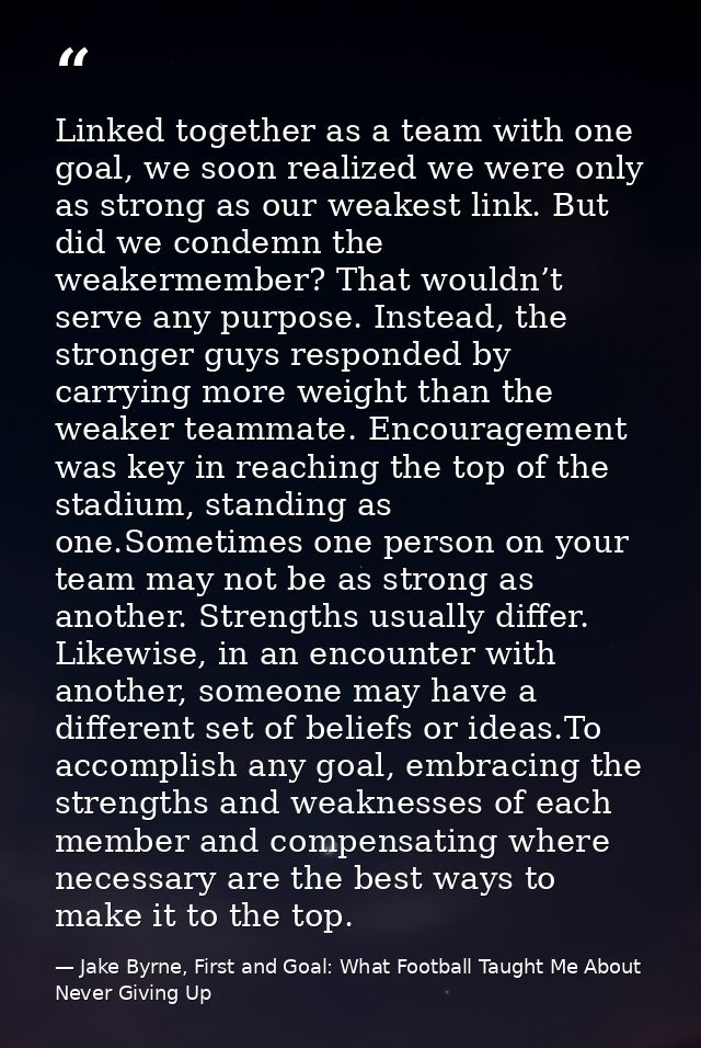 Linked together as a team with one goal, we soon realized we were only as strong as our weakest link. But did we condemn — Jake Byrne, First and Goal: What Football Taught Me About Never Giving Up