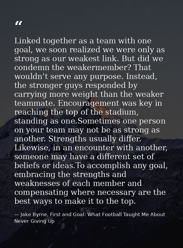 Linked together as a team with one goal, we soon realized we were only as strong as our weakest link. But did we condemn — Jake Byrne, First and Goal: What Football Taught Me About Never Giving Up