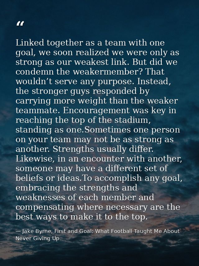 Linked together as a team with one goal, we soon realized we were only as strong as our weakest link. But did we condemn — Jake Byrne, First and Goal: What Football Taught Me About Never Giving Up