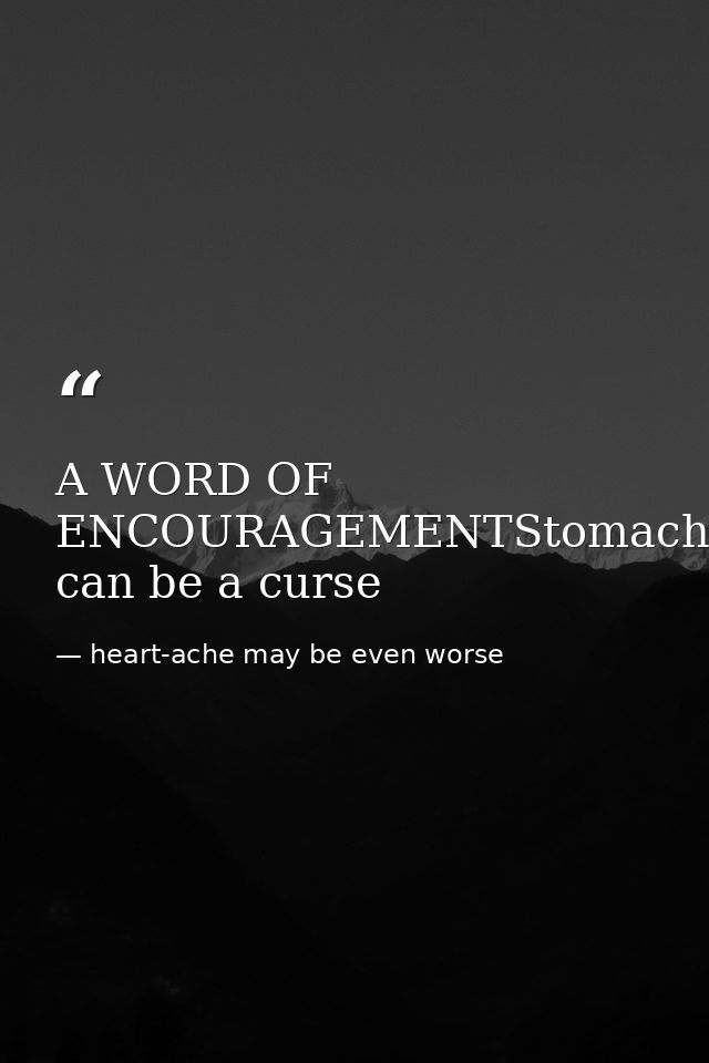 A WORD OF ENCOURAGEMENTStomach-ache can be a curse — heart-ache may be even worse