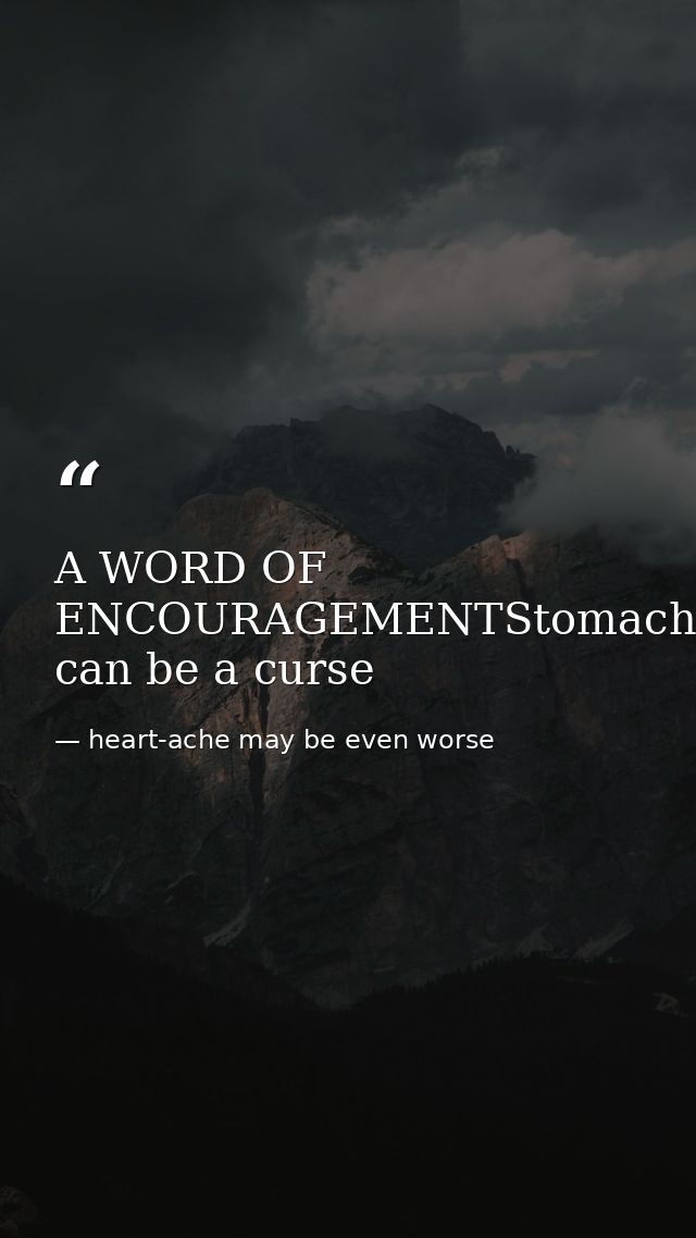 A WORD OF ENCOURAGEMENTStomach-ache can be a curse — heart-ache may be even worse