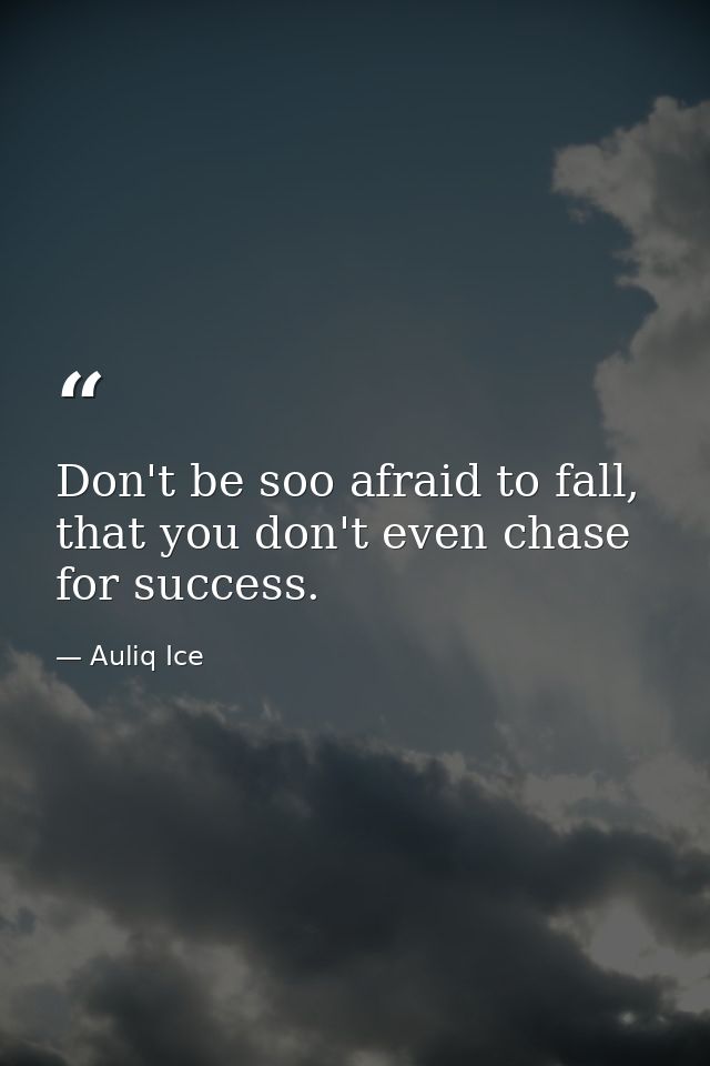 Don't be soo afraid to fall, that you don't even chase for success. — Auliq Ice