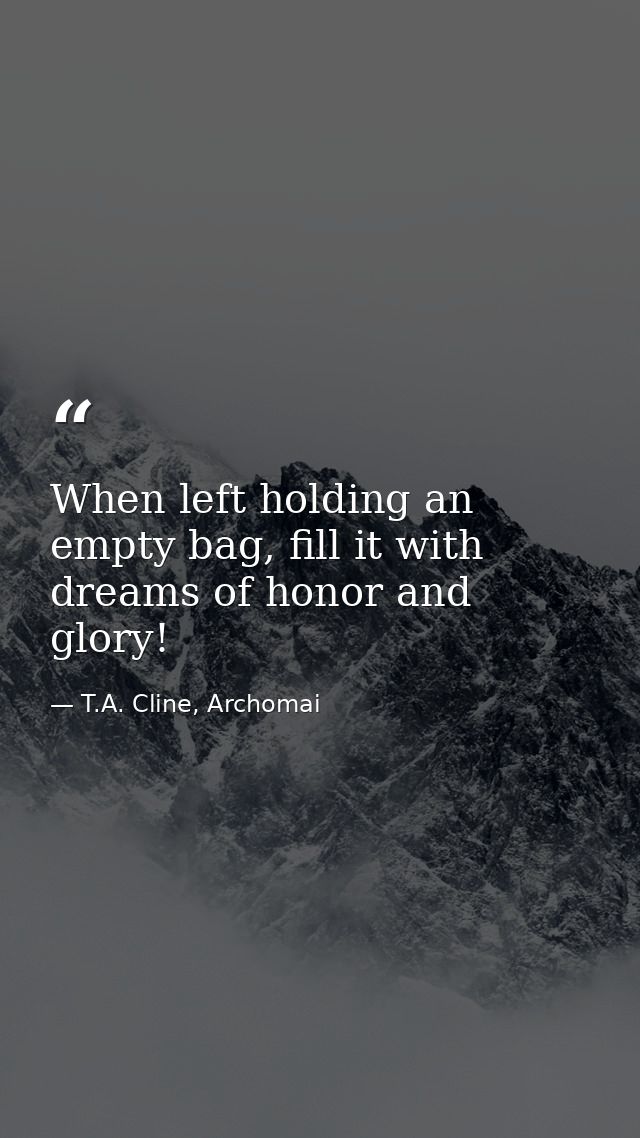 When left holding an empty bag, fill it with dreams of honor and glory! — T.A. Cline, Archomai