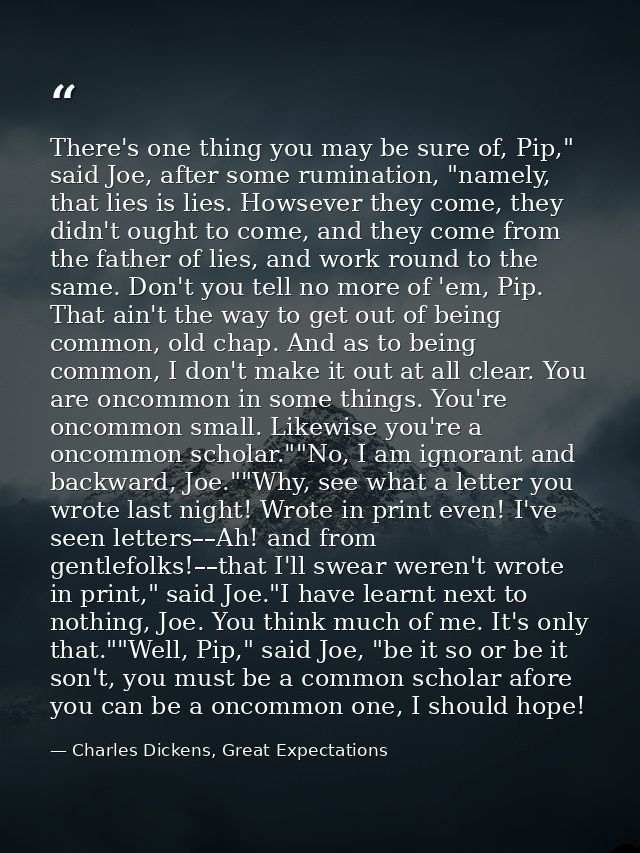 There's one thing you may be sure of, Pip," said Joe, after some rumination, "namely, that lies is lies. Howsever they c — Charles Dickens, Great Expectations