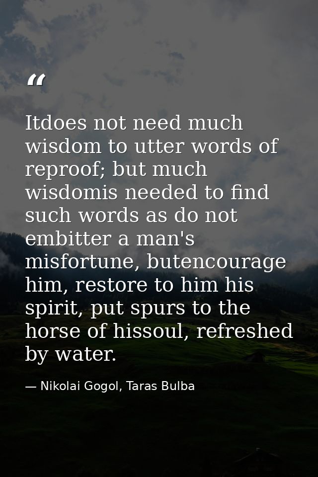 Itdoes not need much wisdom to utter words of reproof; but much wisdomis needed to find such words as do not embitter a  — Nikolai Gogol, Taras Bulba