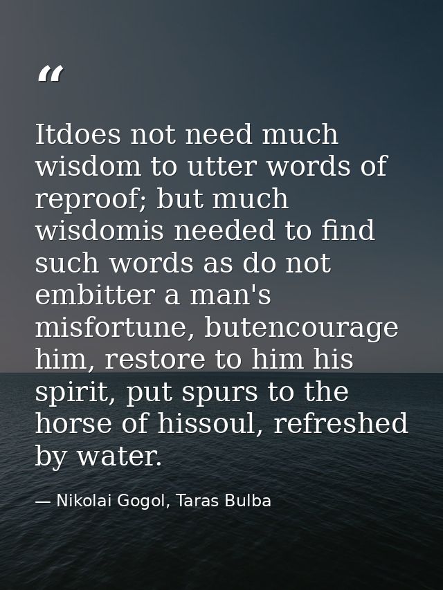 Itdoes not need much wisdom to utter words of reproof; but much wisdomis needed to find such words as do not embitter a  — Nikolai Gogol, Taras Bulba