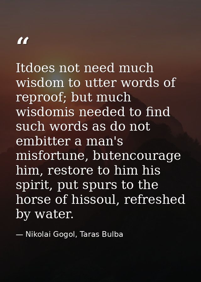 Itdoes not need much wisdom to utter words of reproof; but much wisdomis needed to find such words as do not embitter a  — Nikolai Gogol, Taras Bulba
