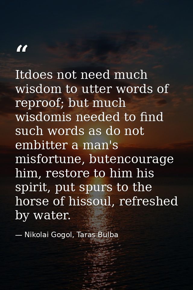 Itdoes not need much wisdom to utter words of reproof; but much wisdomis needed to find such words as do not embitter a  — Nikolai Gogol, Taras Bulba