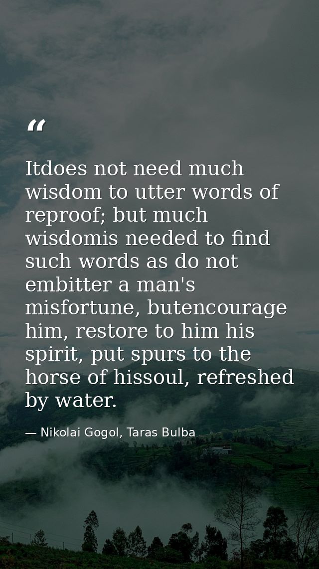 Itdoes not need much wisdom to utter words of reproof; but much wisdomis needed to find such words as do not embitter a  — Nikolai Gogol, Taras Bulba