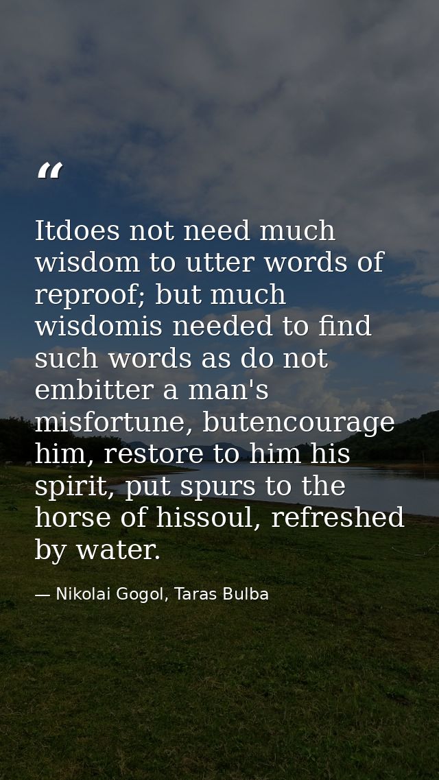 Itdoes not need much wisdom to utter words of reproof; but much wisdomis needed to find such words as do not embitter a  — Nikolai Gogol, Taras Bulba
