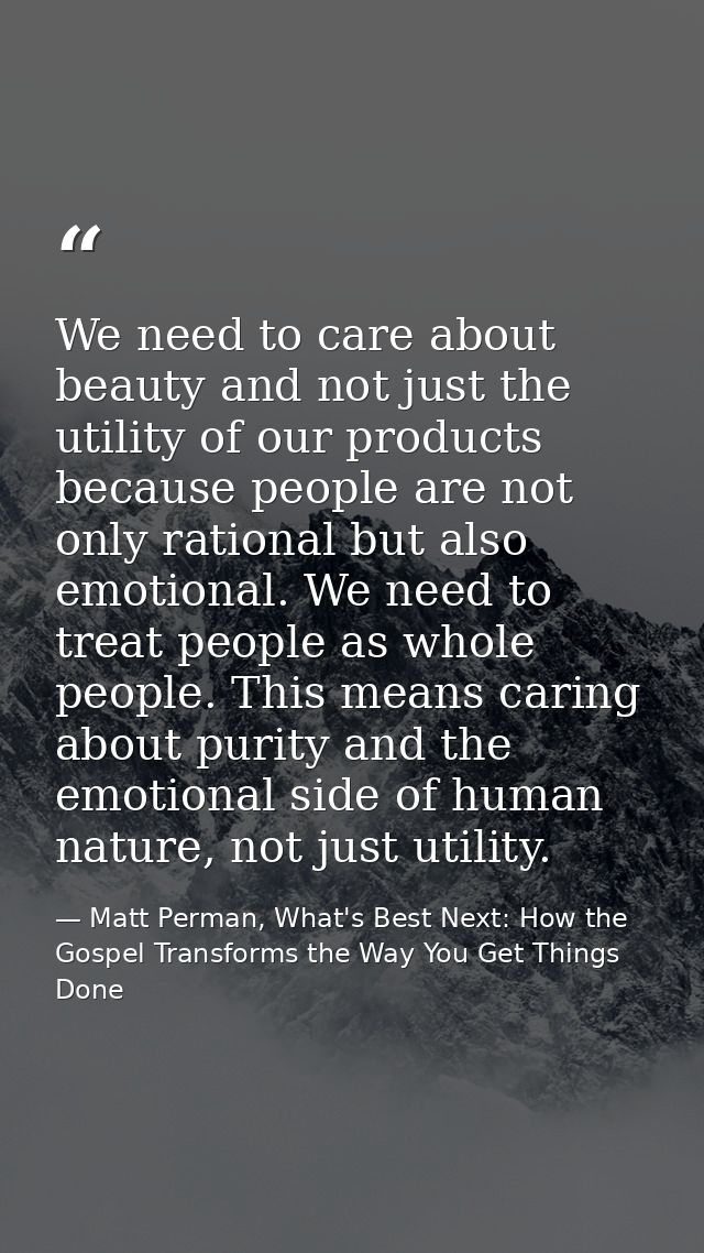 We need to care about beauty and not just the utility of our products because people are not only rational but also emot — Matt Perman, What's Best Next: How the Gospel Transforms the Way You Get Things Done