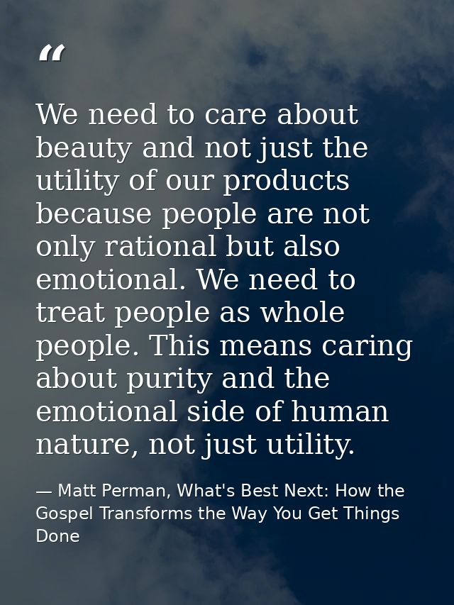 We need to care about beauty and not just the utility of our products because people are not only rational but also emot — Matt Perman, What's Best Next: How the Gospel Transforms the Way You Get Things Done