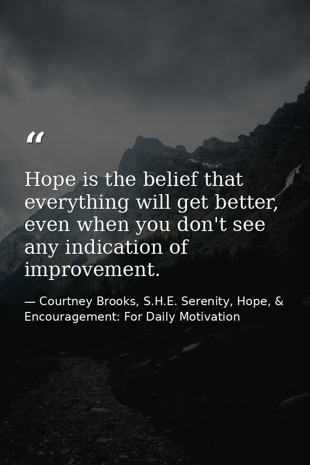 Hope is the belief that everything will get better, even when you don't see any indication of improvement. — Courtney Brooks, S.H.E. Serenity, Hope, & Encouragement: For Daily Motivation