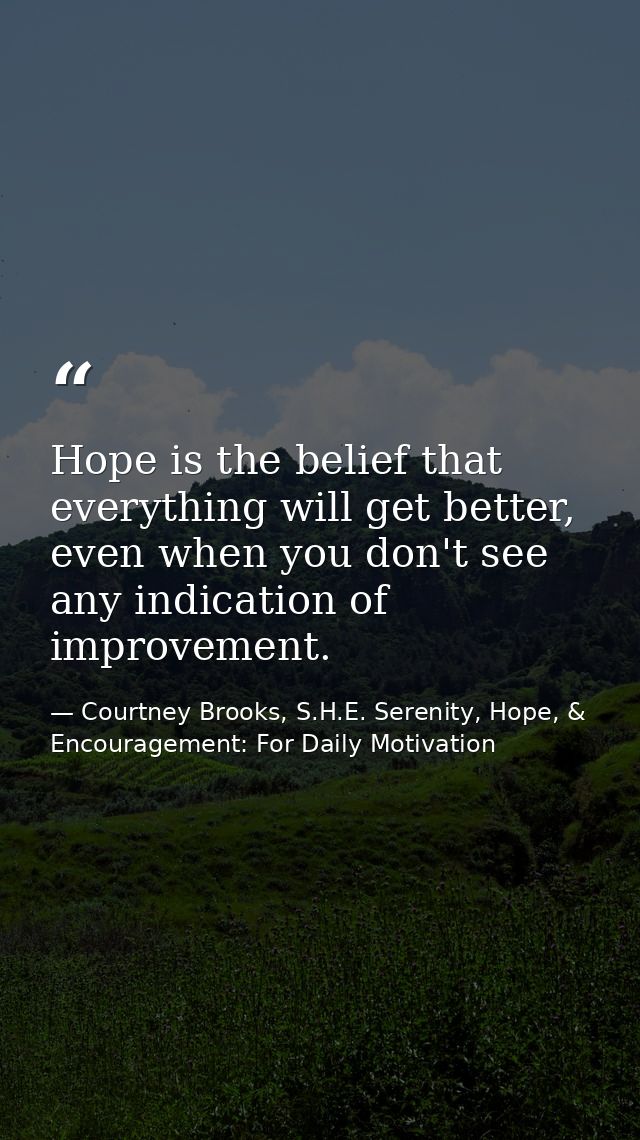 Hope is the belief that everything will get better, even when you don't see any indication of improvement. — Courtney Brooks, S.H.E. Serenity, Hope, & Encouragement: For Daily Motivation