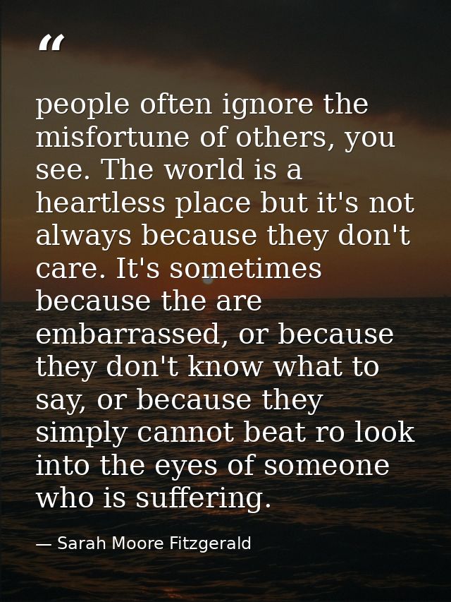 people often ignore the misfortune of others, you see. The world is a heartless place but it's not always because they d — Sarah Moore Fitzgerald