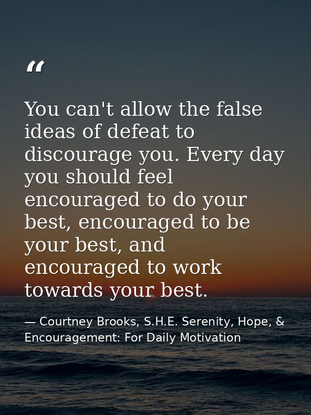 You can't allow the false ideas of defeat to discourage you. Every day you should feel encouraged to do your best, encou — Courtney Brooks, S.H.E. Serenity, Hope, & Encouragement: For Daily Motivation