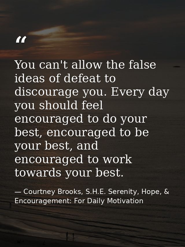 You can't allow the false ideas of defeat to discourage you. Every day you should feel encouraged to do your best, encou — Courtney Brooks, S.H.E. Serenity, Hope, & Encouragement: For Daily Motivation