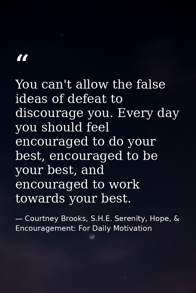 You can't allow the false ideas of defeat to discourage you. Every day you should feel encouraged to do your best, encou — Courtney Brooks, S.H.E. Serenity, Hope, & Encouragement: For Daily Motivation