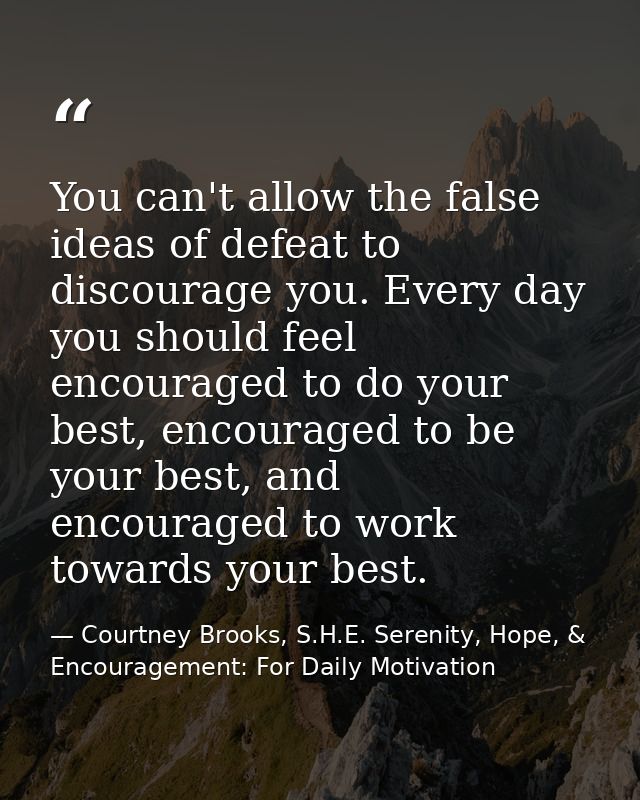 You can't allow the false ideas of defeat to discourage you. Every day you should feel encouraged to do your best, encou — Courtney Brooks, S.H.E. Serenity, Hope, & Encouragement: For Daily Motivation