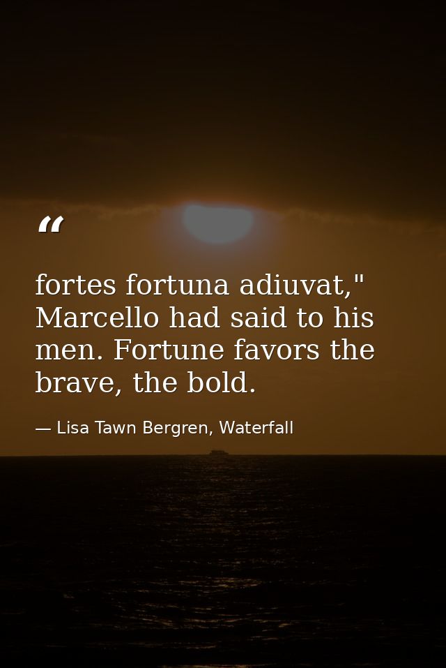 fortes fortuna adiuvat," Marcello had said to his men. Fortune favors the brave, the bold. — Lisa Tawn Bergren, Waterfall