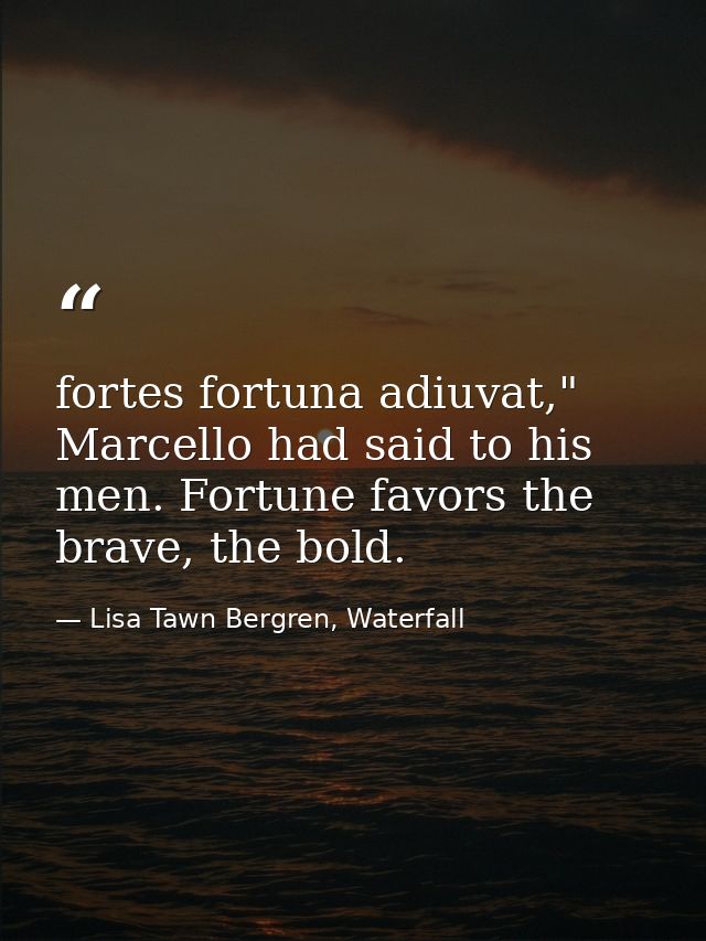 fortes fortuna adiuvat," Marcello had said to his men. Fortune favors the brave, the bold. — Lisa Tawn Bergren, Waterfall