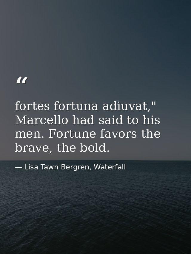 fortes fortuna adiuvat," Marcello had said to his men. Fortune favors the brave, the bold. — Lisa Tawn Bergren, Waterfall