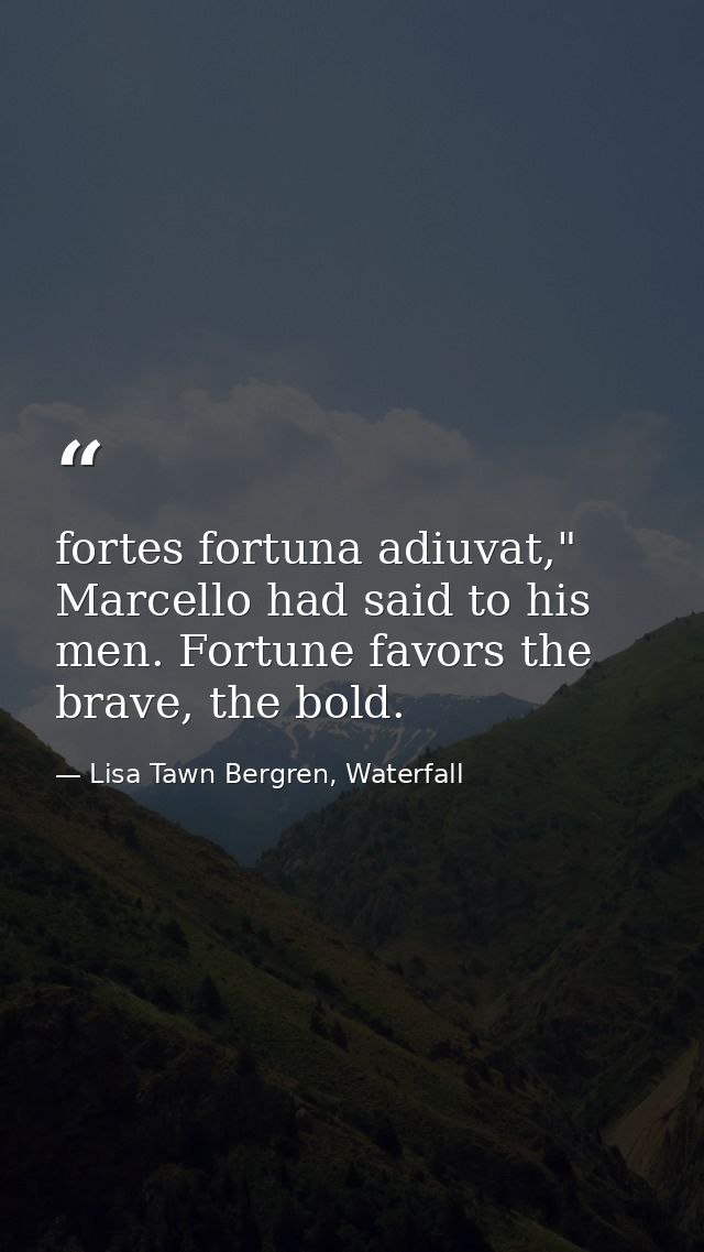 fortes fortuna adiuvat," Marcello had said to his men. Fortune favors the brave, the bold. — Lisa Tawn Bergren, Waterfall