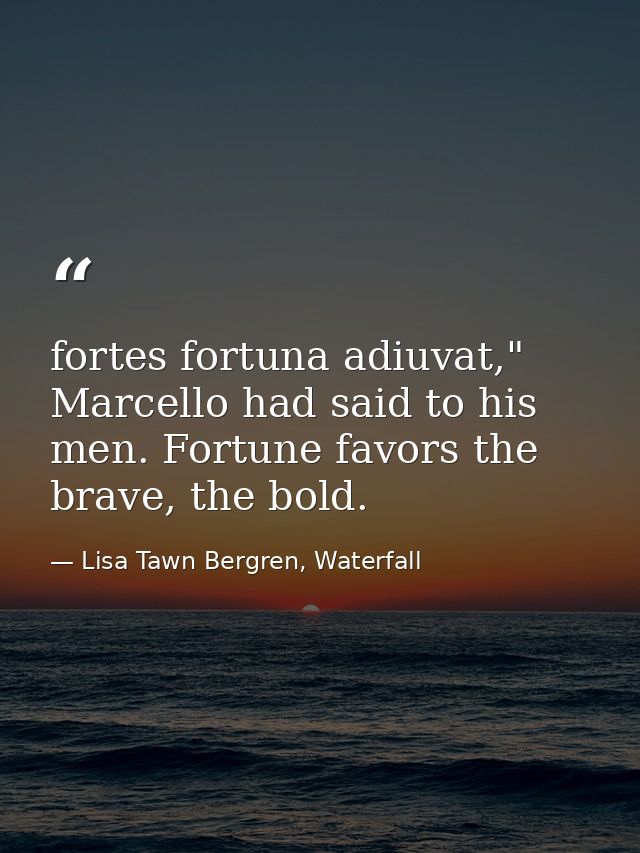 fortes fortuna adiuvat," Marcello had said to his men. Fortune favors the brave, the bold. — Lisa Tawn Bergren, Waterfall