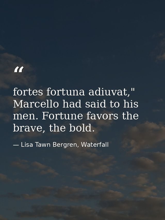 fortes fortuna adiuvat," Marcello had said to his men. Fortune favors the brave, the bold. — Lisa Tawn Bergren, Waterfall