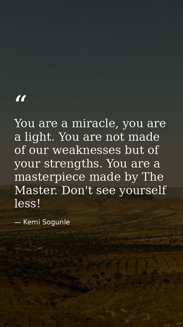 You are a miracle, you are a light. You are not made of our weaknesses but of your strengths. You are a masterpiece made — Kemi Sogunle