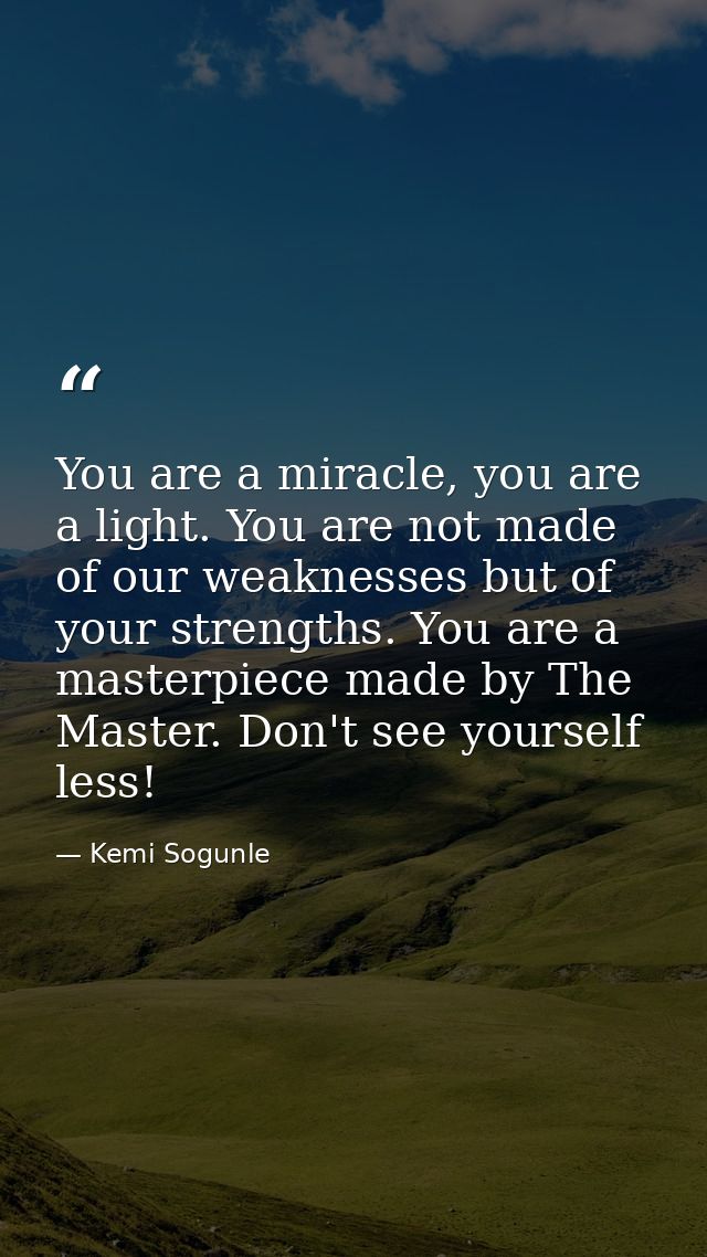 You are a miracle, you are a light. You are not made of our weaknesses but of your strengths. You are a masterpiece made — Kemi Sogunle