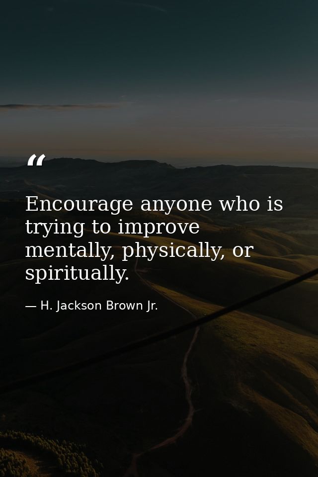 Encourage anyone who is trying to improve mentally, physically, or spiritually. — H. Jackson Brown Jr.