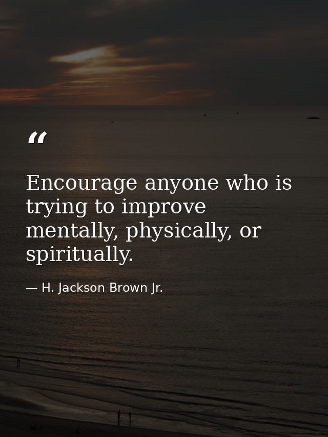 Encourage anyone who is trying to improve mentally, physically, or spiritually. — H. Jackson Brown Jr.