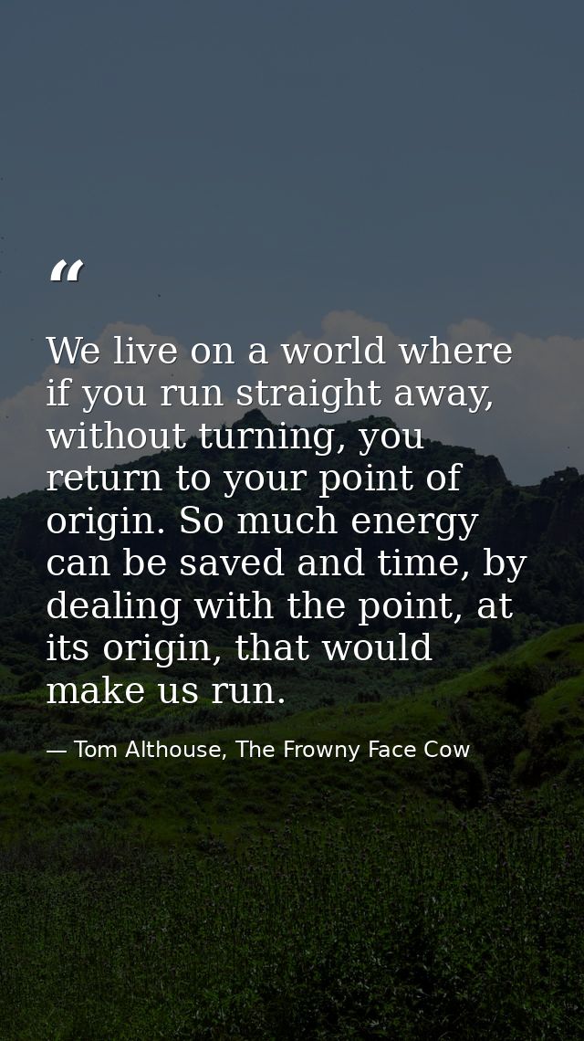 We live on a world where if you run straight away, without turning, you return to your point of origin. So much energy c — Tom Althouse, The Frowny Face Cow