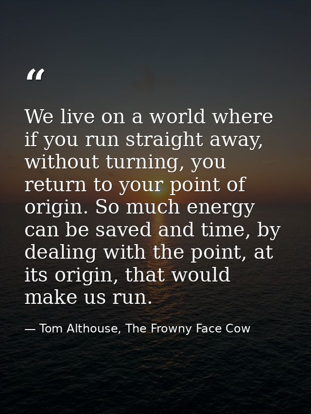 We live on a world where if you run straight away, without turning, you return to your point of origin. So much energy c — Tom Althouse, The Frowny Face Cow