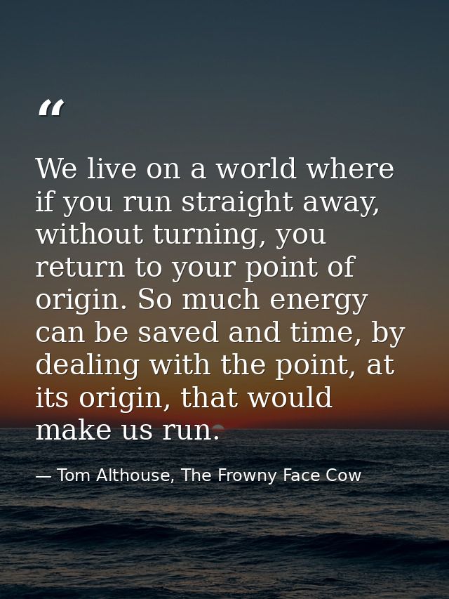 We live on a world where if you run straight away, without turning, you return to your point of origin. So much energy c — Tom Althouse, The Frowny Face Cow