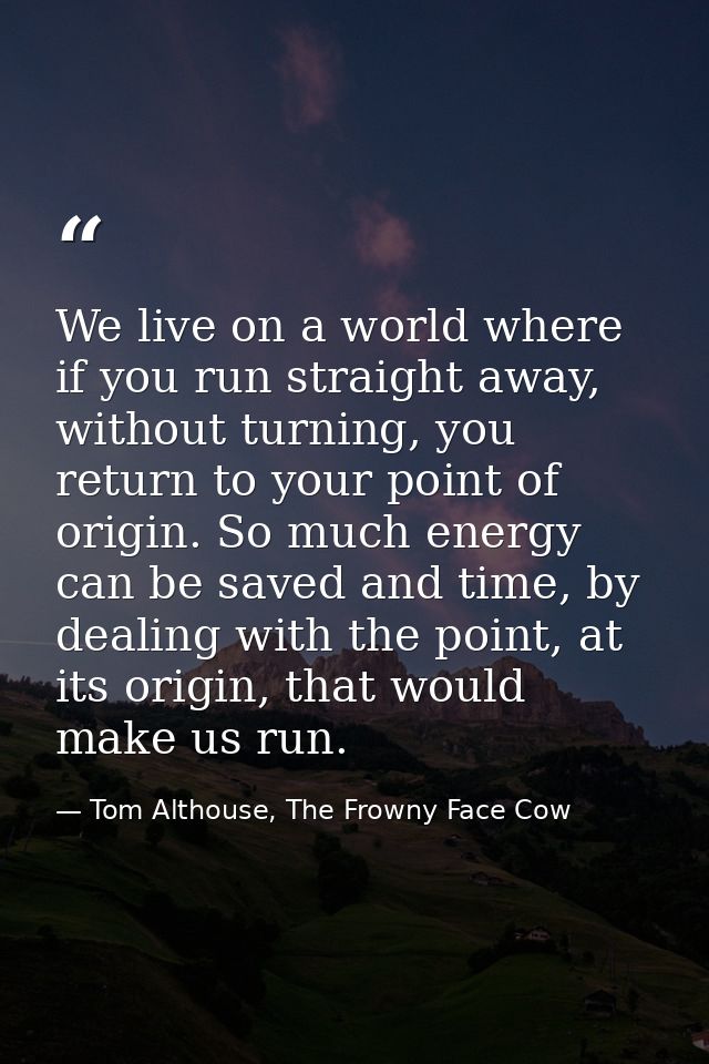 We live on a world where if you run straight away, without turning, you return to your point of origin. So much energy c — Tom Althouse, The Frowny Face Cow