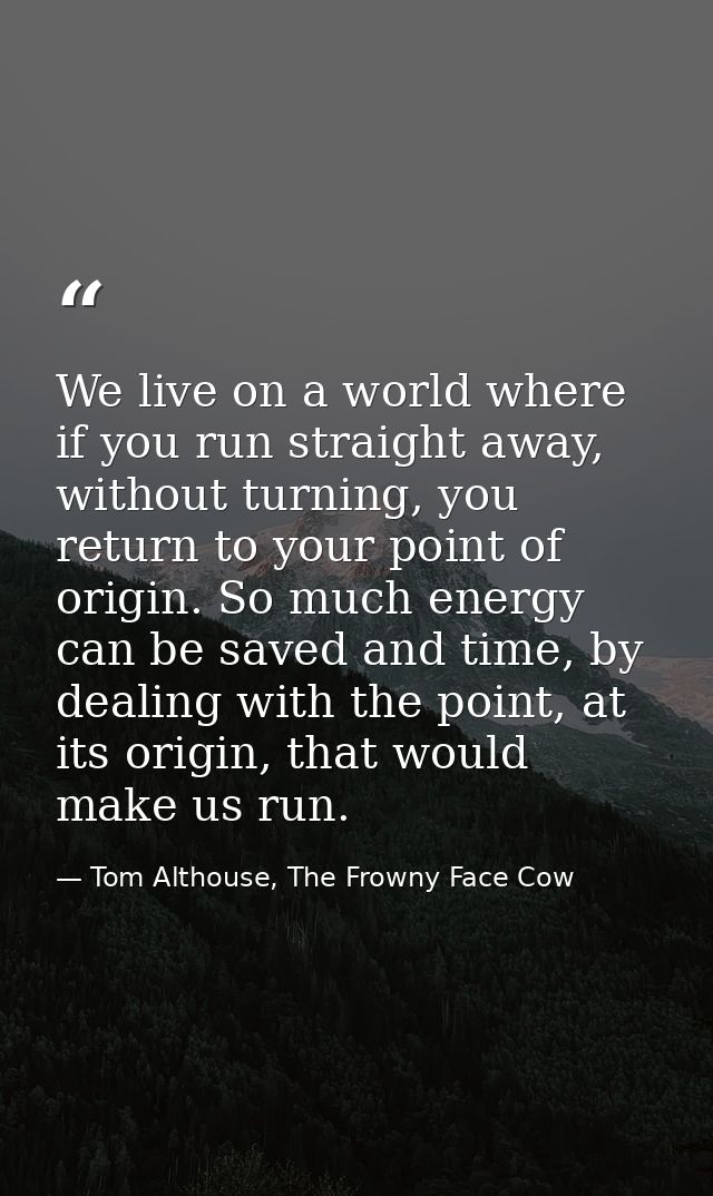 We live on a world where if you run straight away, without turning, you return to your point of origin. So much energy c — Tom Althouse, The Frowny Face Cow
