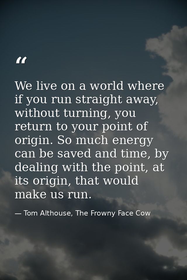 We live on a world where if you run straight away, without turning, you return to your point of origin. So much energy c — Tom Althouse, The Frowny Face Cow