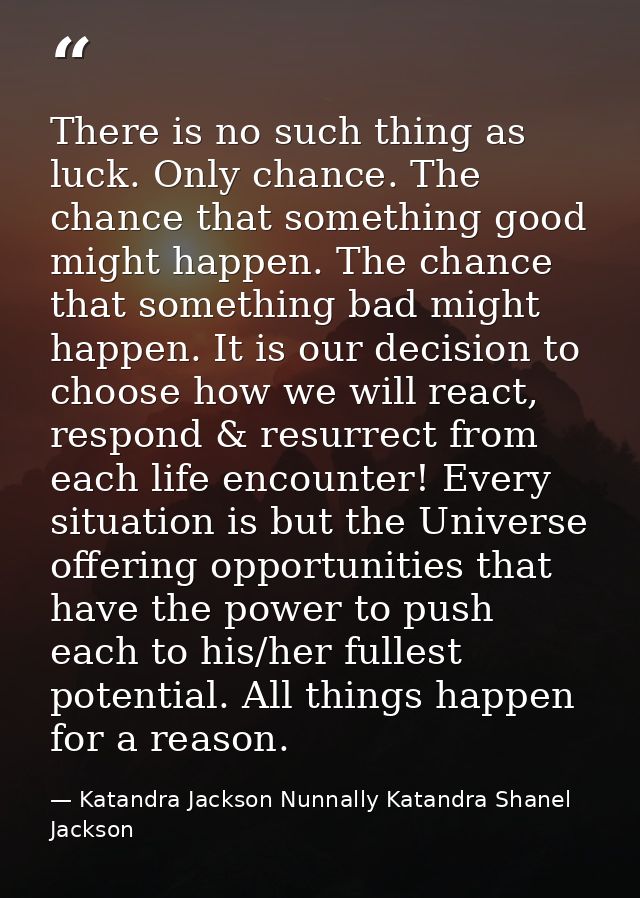 There is no such thing as luck. Only chance. The chance that something good might happen. The chance that something bad  — Katandra Jackson Nunnally Katandra Shanel Jackson