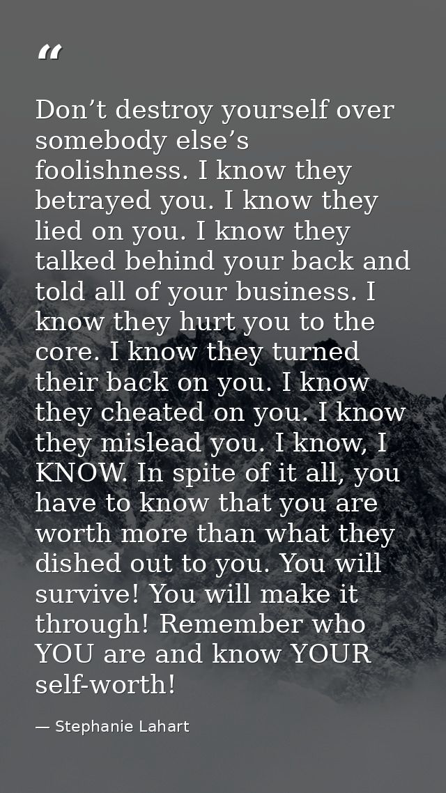 Don’t destroy yourself over somebody else’s foolishness. I know they betrayed you. I know they lied on you. I know they  — Stephanie Lahart