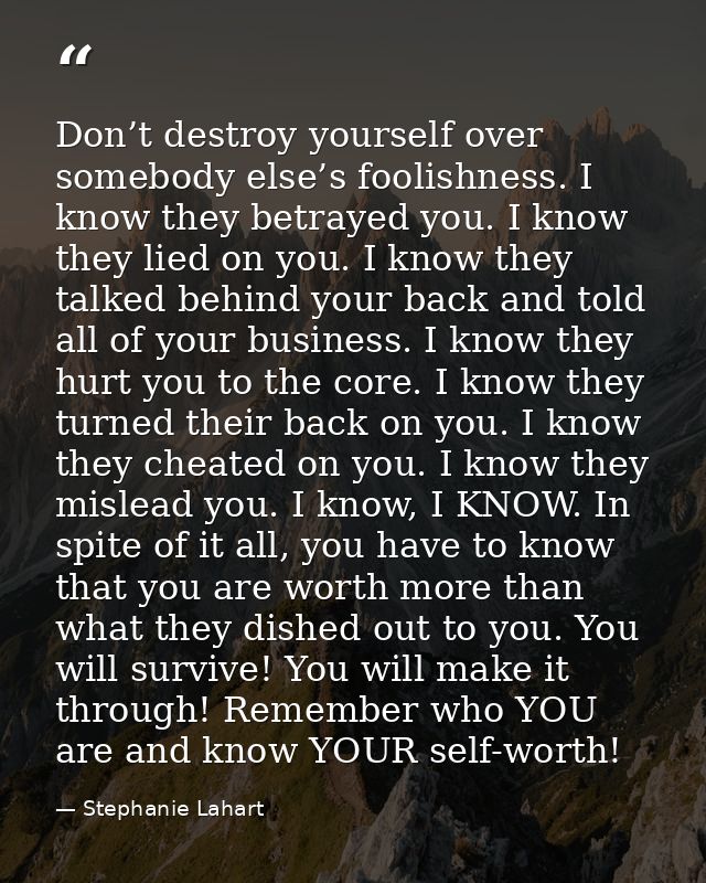 Don’t destroy yourself over somebody else’s foolishness. I know they betrayed you. I know they lied on you. I know they  — Stephanie Lahart