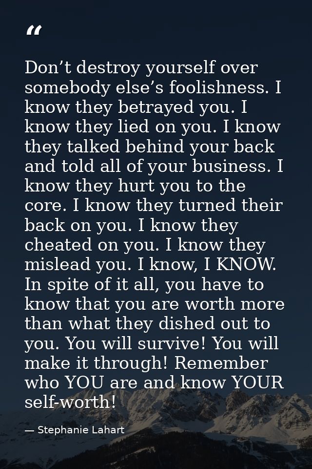 Don’t destroy yourself over somebody else’s foolishness. I know they betrayed you. I know they lied on you. I know they  — Stephanie Lahart