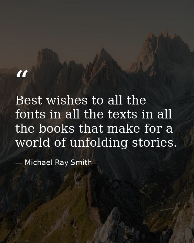 Best wishes to all the fonts in all the texts in all the books that make for a world of unfolding stories. — Michael Ray Smith