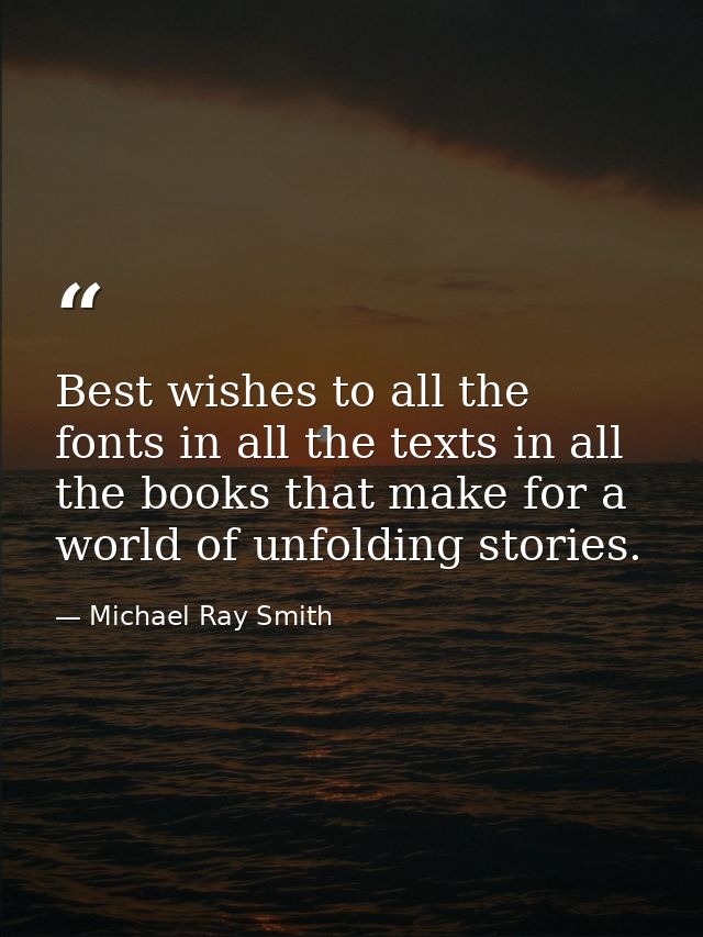 Best wishes to all the fonts in all the texts in all the books that make for a world of unfolding stories. — Michael Ray Smith