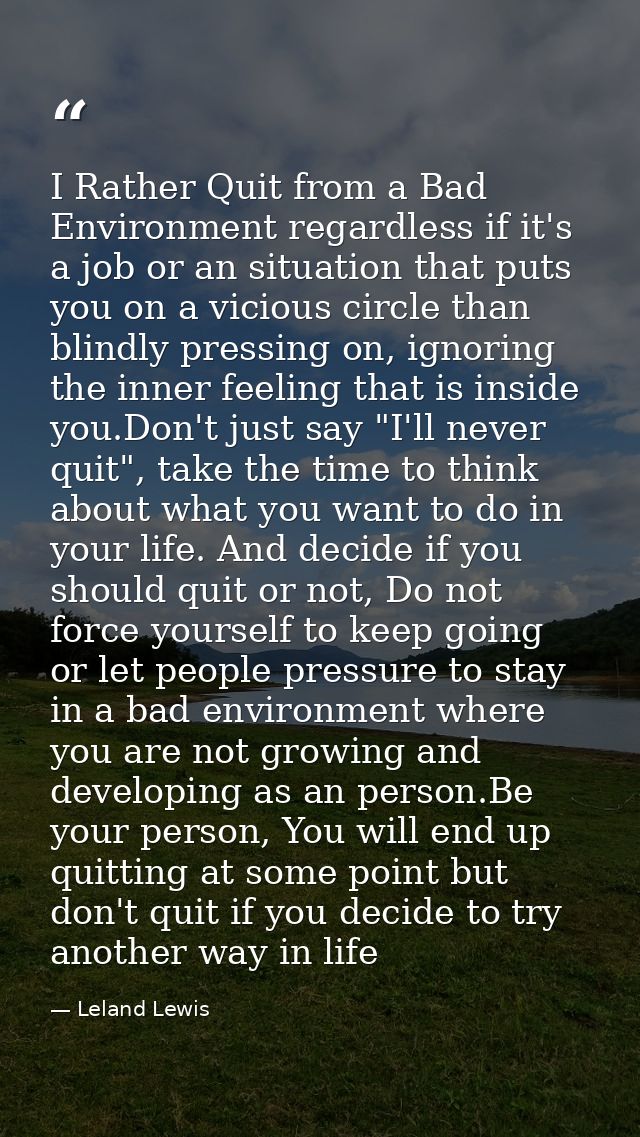 I Rather Quit from a Bad Environment regardless if it's a job or an situation that puts you on a vicious circle than bli — Leland Lewis