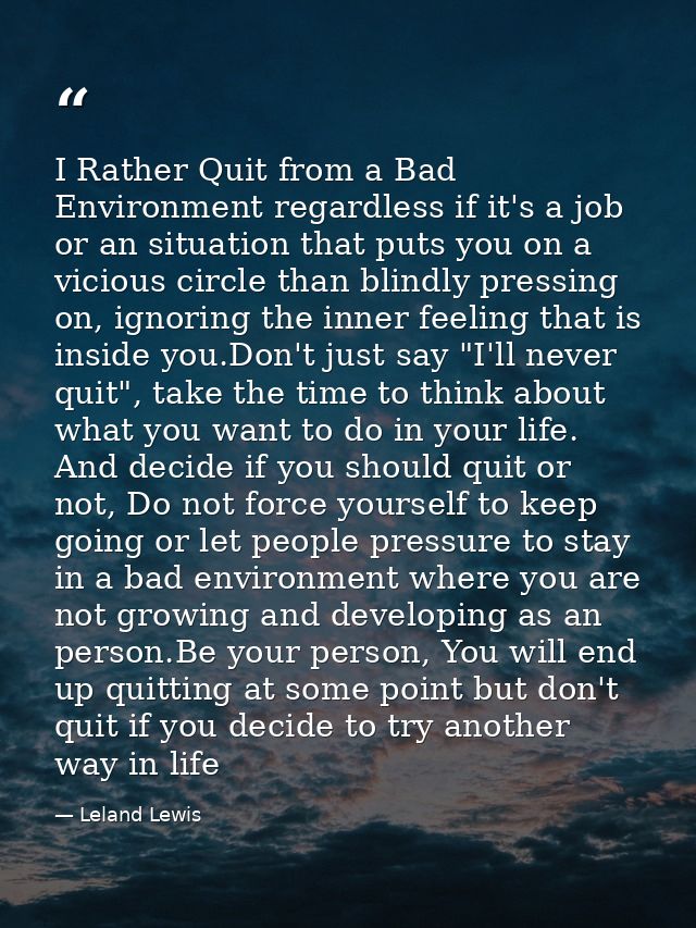 I Rather Quit from a Bad Environment regardless if it's a job or an situation that puts you on a vicious circle than bli — Leland Lewis