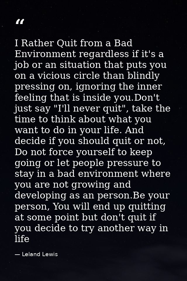 I Rather Quit from a Bad Environment regardless if it's a job or an situation that puts you on a vicious circle than bli — Leland Lewis