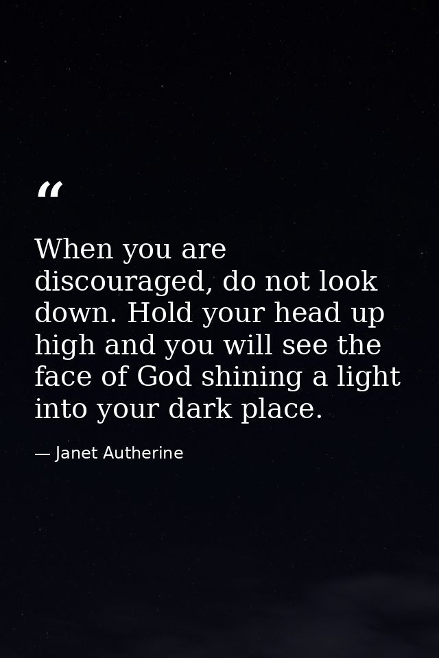 When you are discouraged, do not look down. Hold your head up high and you will see the face of God shining a light into — Janet Autherine