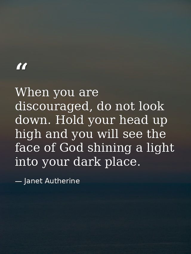 When you are discouraged, do not look down. Hold your head up high and you will see the face of God shining a light into — Janet Autherine